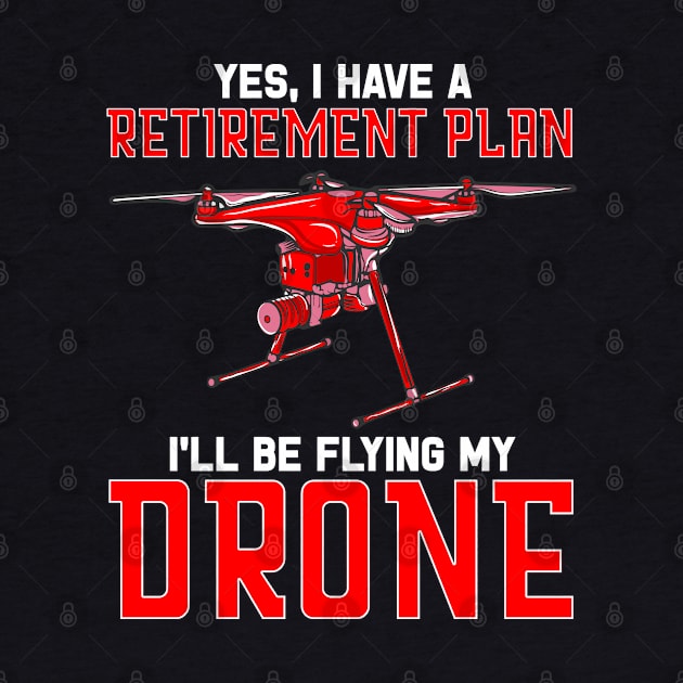 Yes I Have A Retirement Plan Ill Be Flying My Drone by E